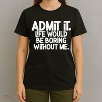 Admit It Life Would Be Boring Without Me T-Shirt thumb 4