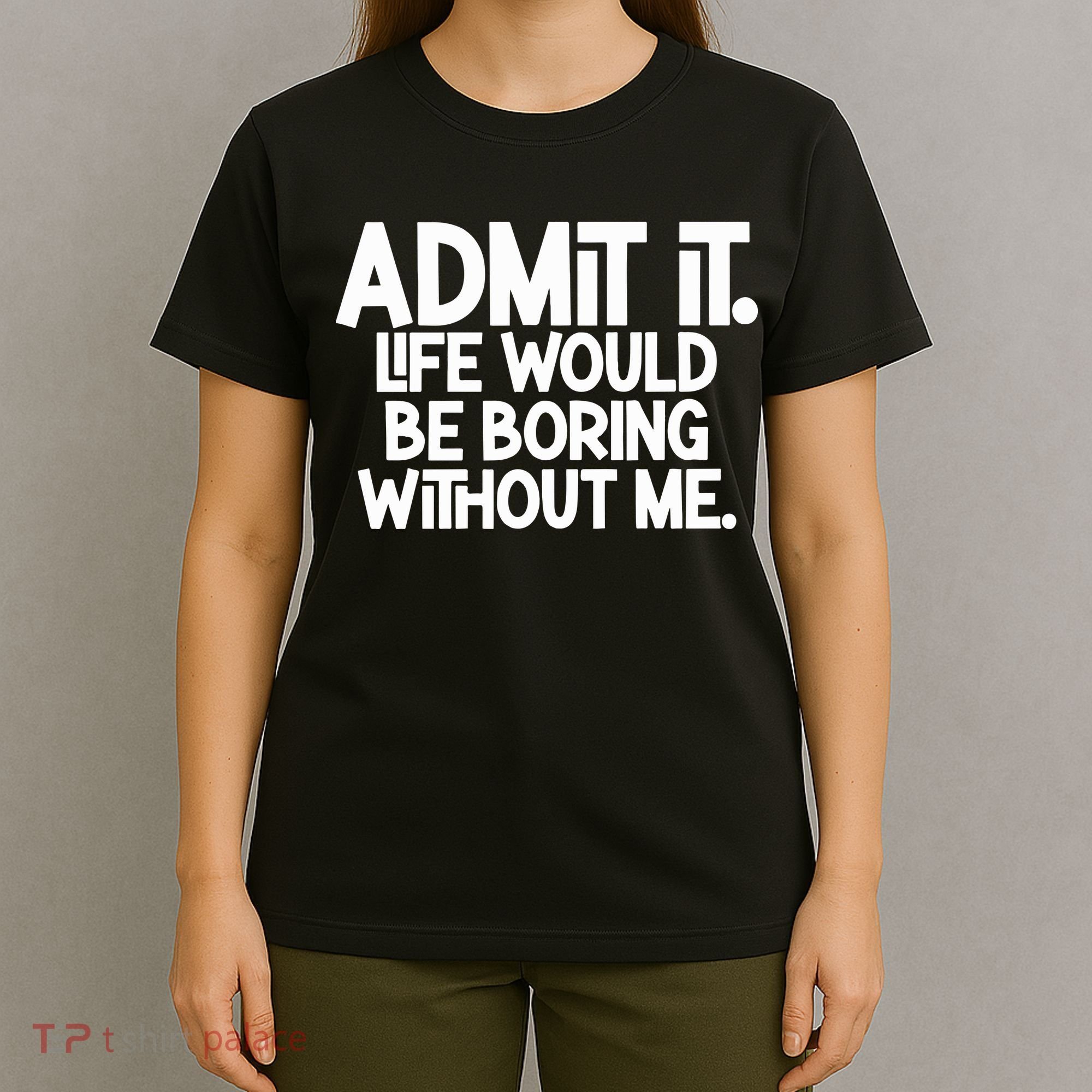 Admit It Life Would Be Boring Without Me T-Shirt