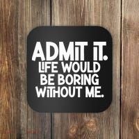 Admit It Life Would Be Boring Without Me Coaster thumb 0