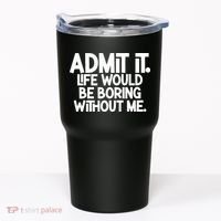 Admit It Life Would Be Boring Without Me Tumbler thumb 0