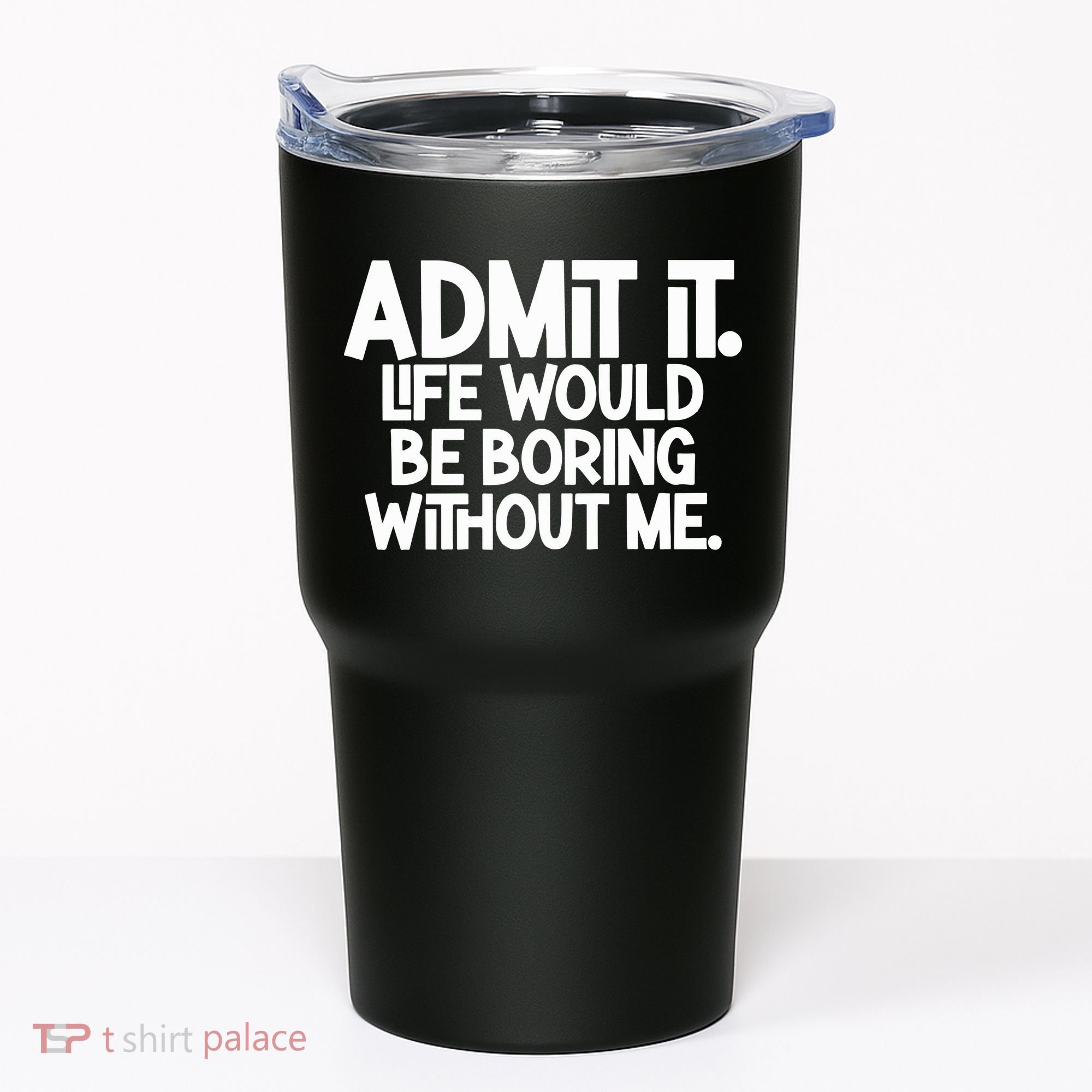 Admit It Life Would Be Boring Without Me Tumbler