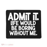 Admit It Life Would Be Boring Without Me Mousepad thumb 0
