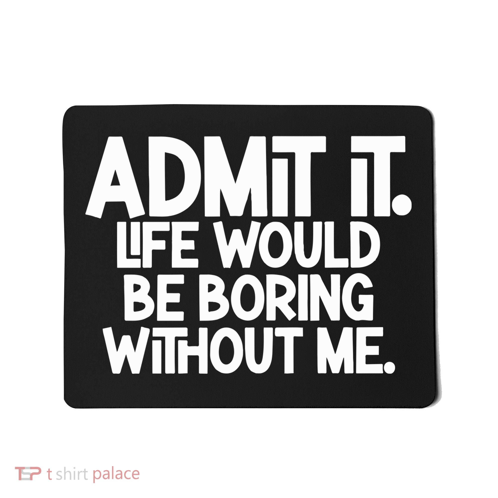 Admit It Life Would Be Boring Without Me Mousepad