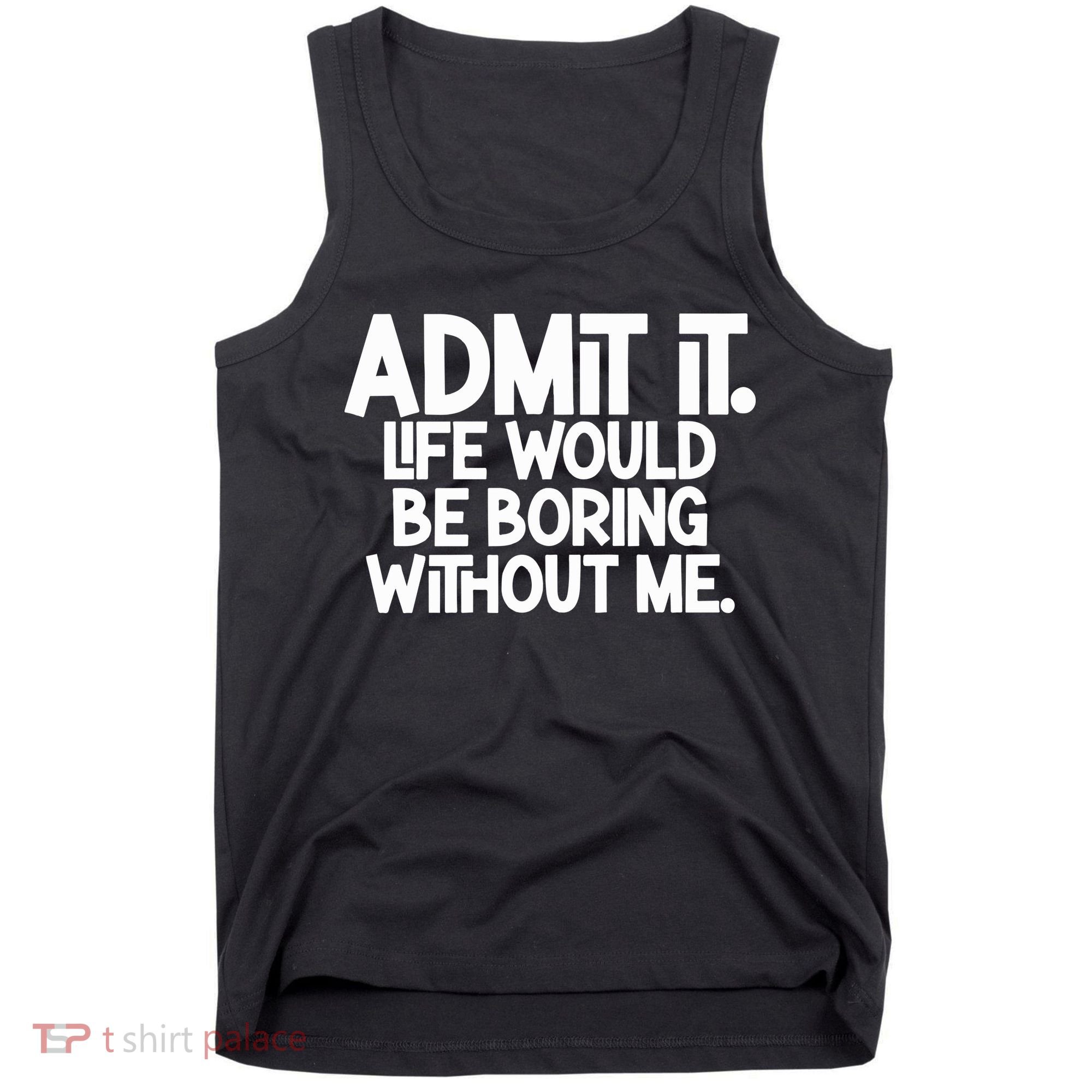 Admit It Life Would Be Boring Without Me Tank Top