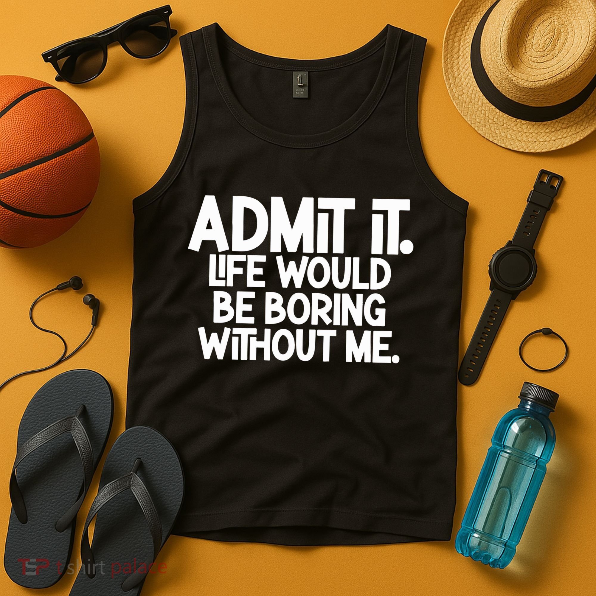Admit It Life Would Be Boring Without Me Tank Top