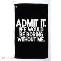 Admit It Life Would Be Boring Without Me Golf Towel thumb 0