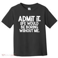 Admit It Life Would Be Boring Without Me Toddler T-Shirt thumb 0