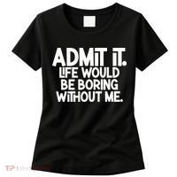 Admit It Life Would Be Boring Without Me Women's T-Shirt thumb 0
