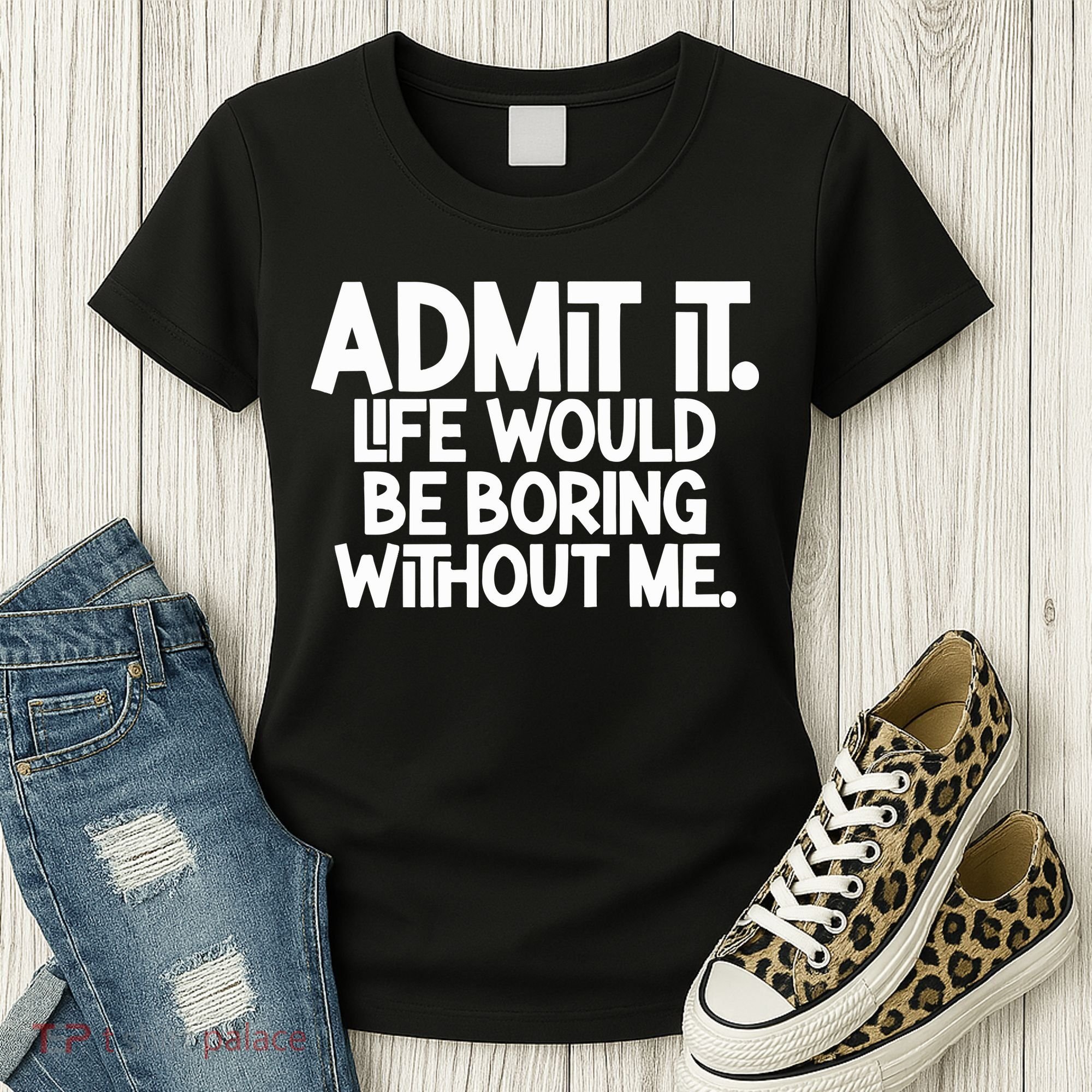 Admit It Life Would Be Boring Without Me Women's T-Shirt