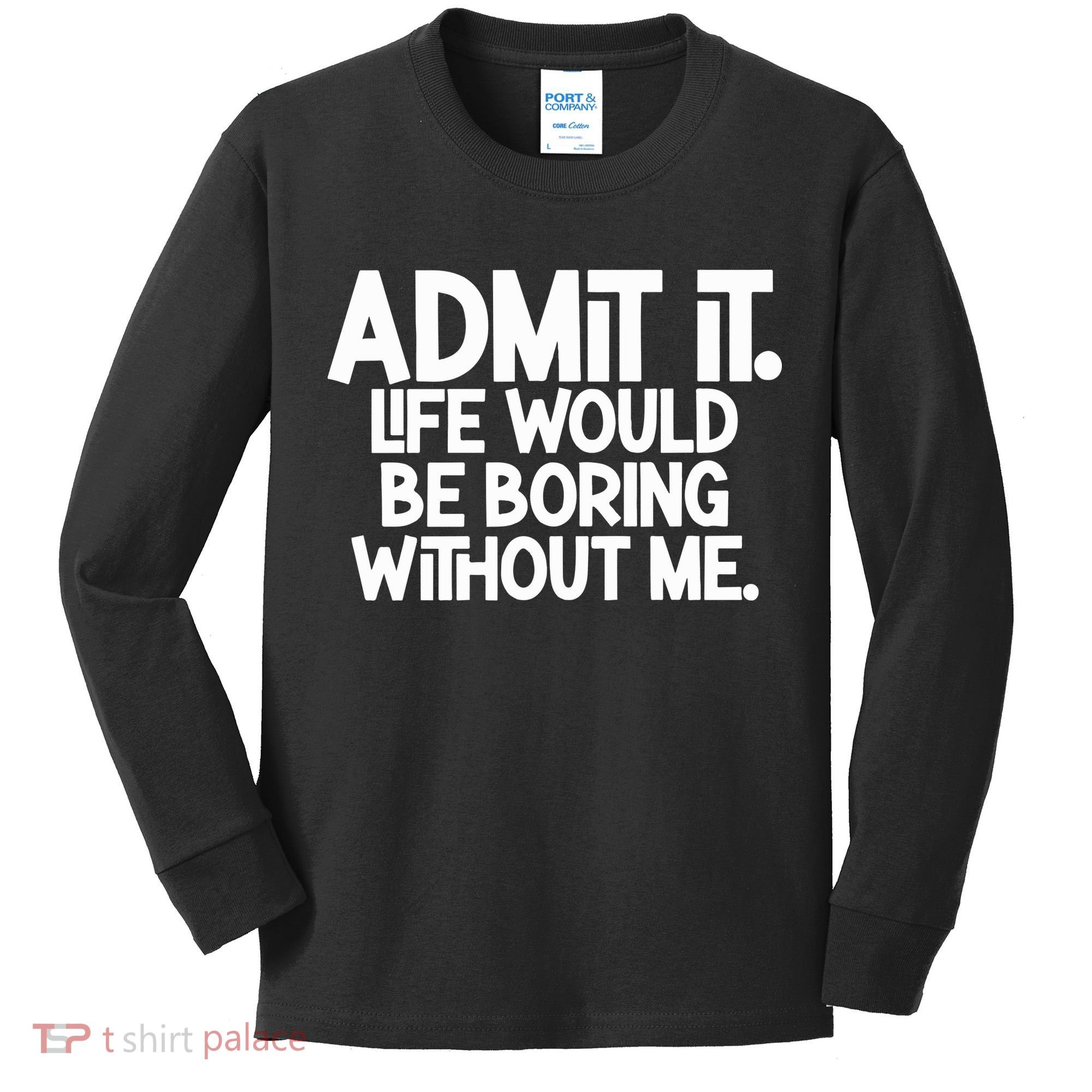 Admit It Life Would Be Boring Without Me Kids Long Sleeve Shirt