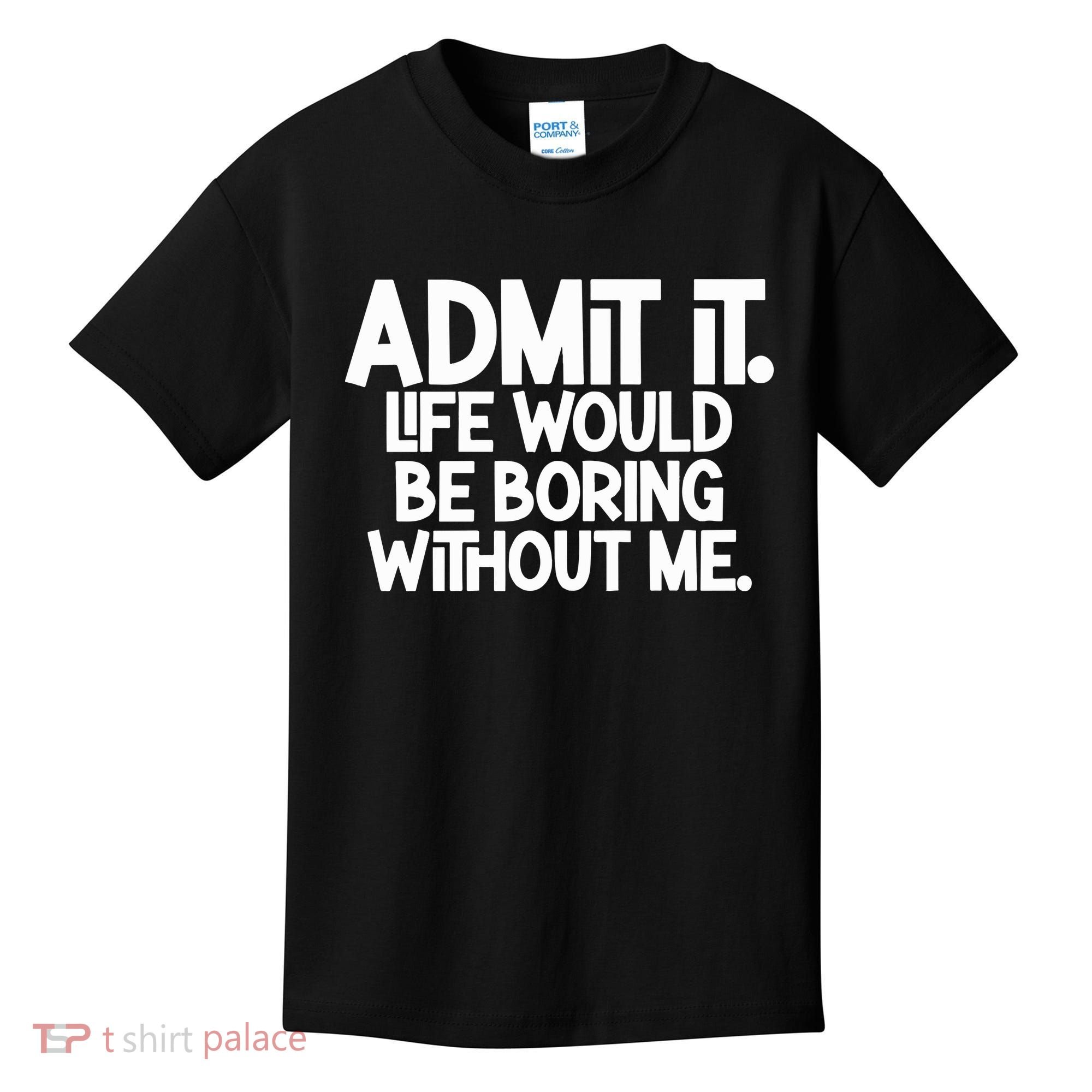Admit It Life Would Be Boring Without Me Kids T-Shirt