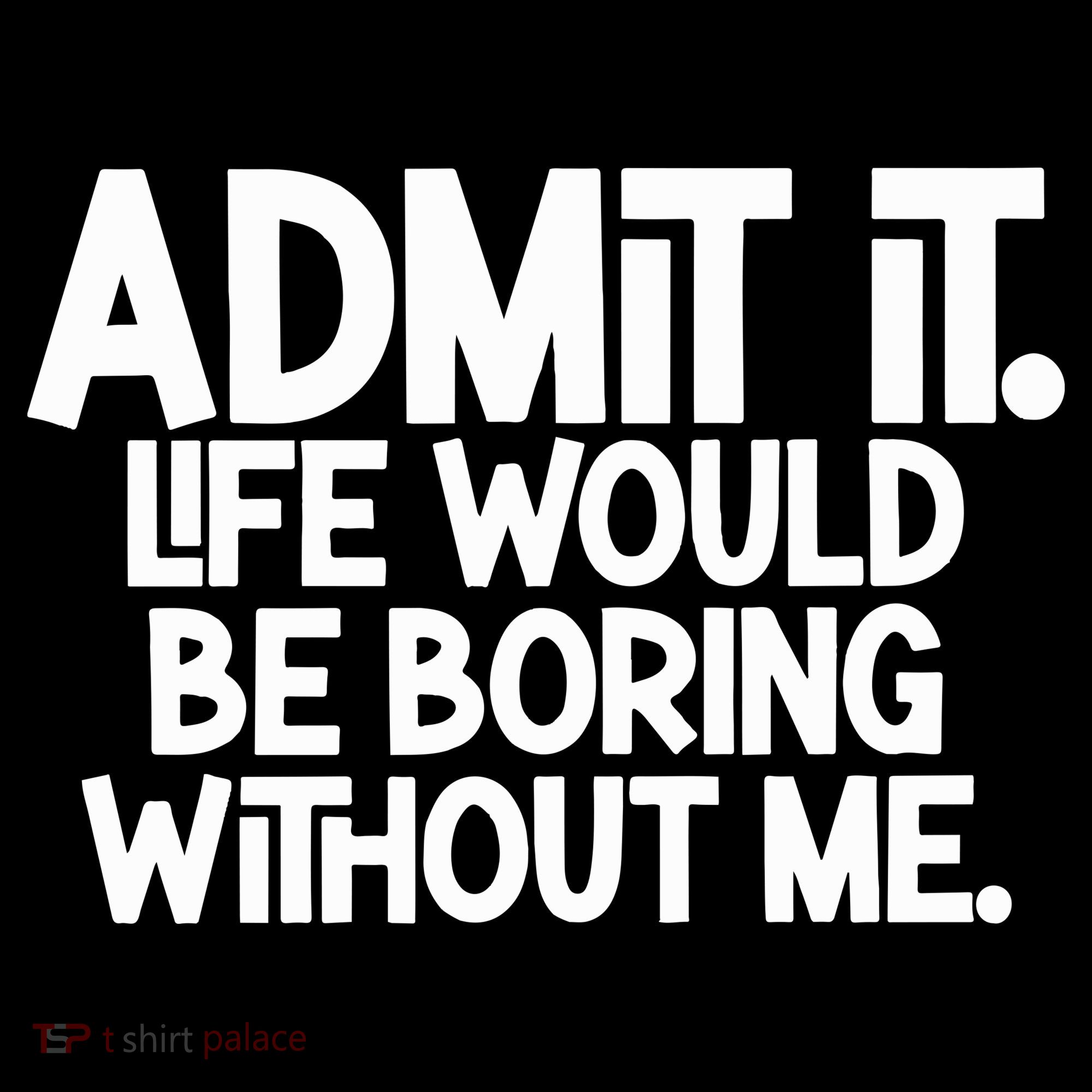 Admit It Life Would Be Boring Without Me Kids T-Shirt