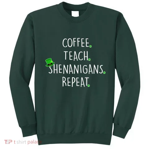 St Patrick's Day Coffee Teach Shenanigans Repeat Sweatshirt in the selected color