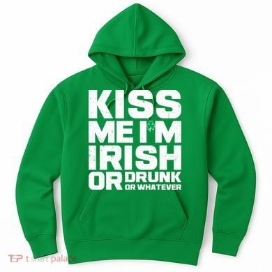 St Patrick's Day Kiss Me I'm Irish Or Drunk Or Whatever Hoodie