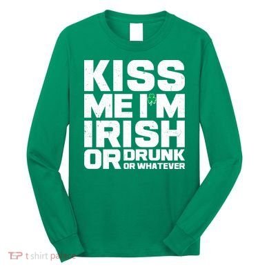 St Patrick's Day Kiss Me I'm Irish Or Drunk Or Whatever Long Sleeve Shirt