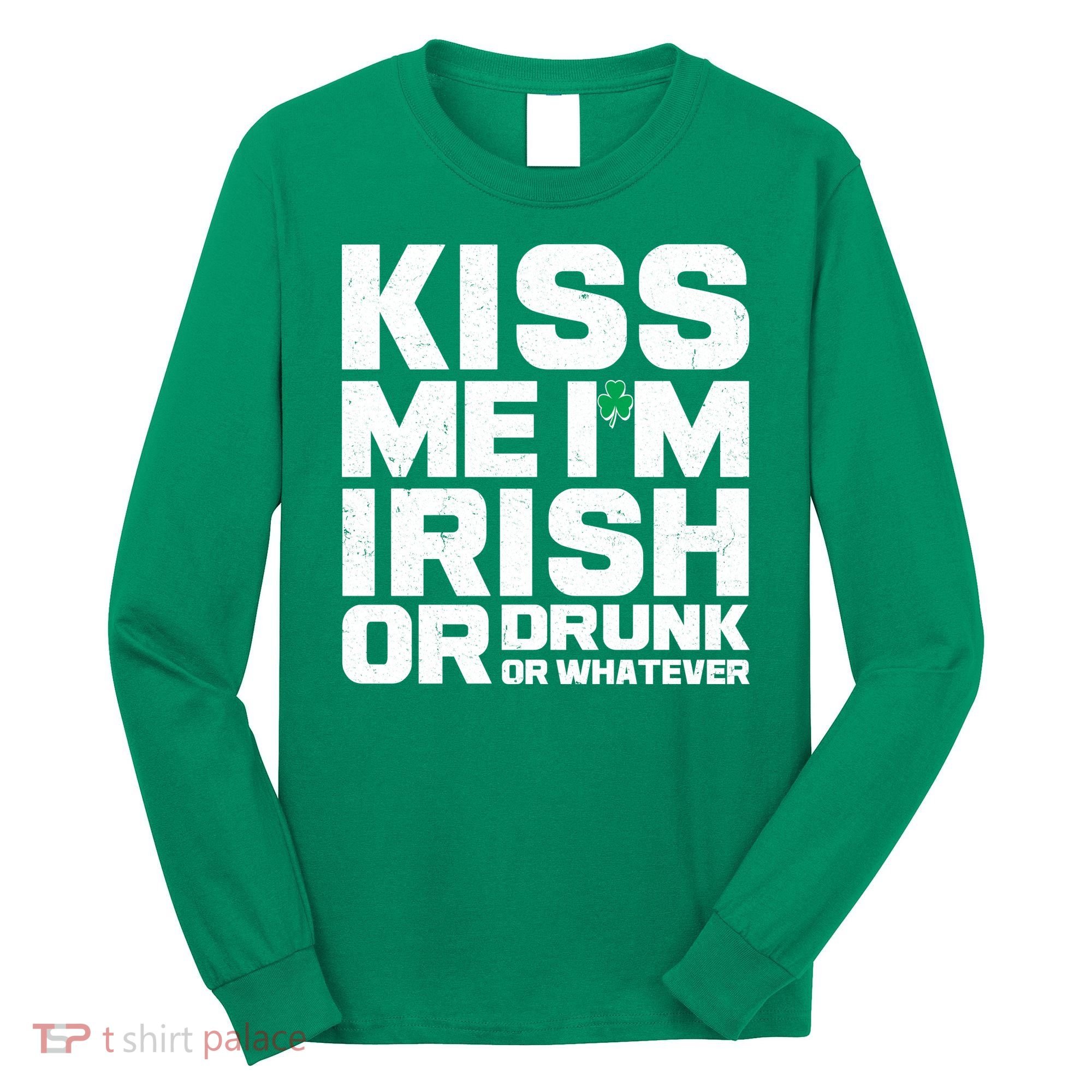St Patrick's Day Kiss Me I'm Irish Or Drunk Or Whatever Long Sleeve Shirt