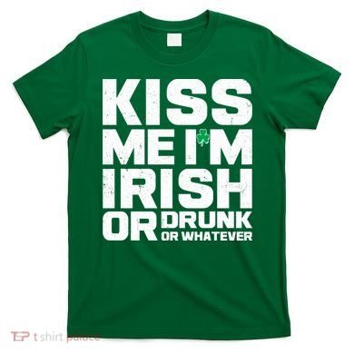 St Patrick's Day Kiss Me I'm Irish Or Drunk Or Whatever T-Shirt