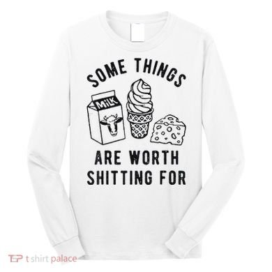 Some Things Are Worth Shitting For Long Sleeve Shirt