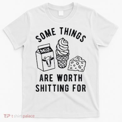 Some Things Are Worth Shitting For T-Shirt
