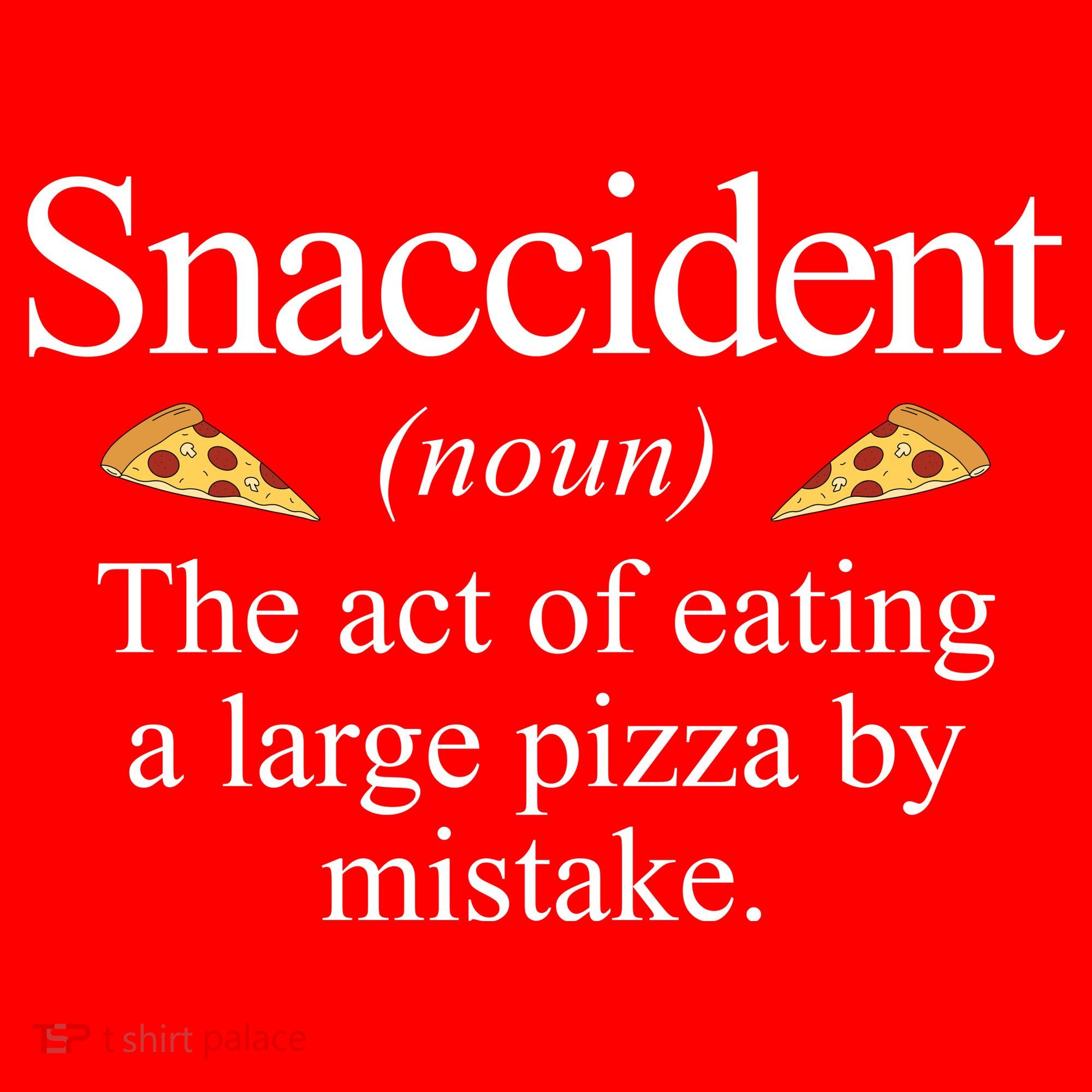 Snaccident The Act Of Eating A Large Pizza By Mistake T-Shirt