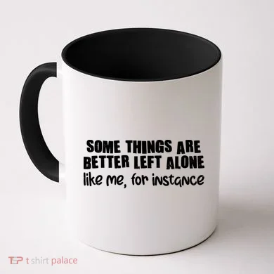 Some Things Are Better Left Alone Like Me For Instance Coffee Mug
