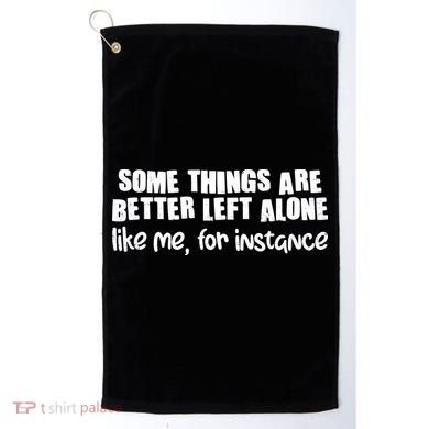 Some Things Are Better Left Alone Like Me For Instance Golf Towel