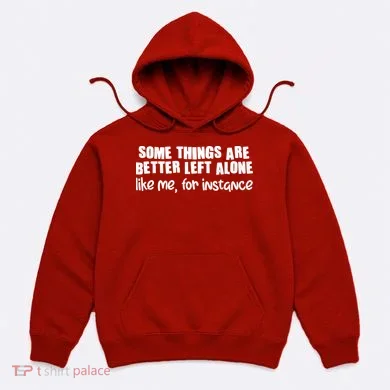 Some Things Are Better Left Alone Like Me For Instance Hoodie