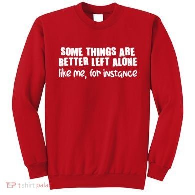 Some Things Are Better Left Alone Like Me For Instance Sweatshirt