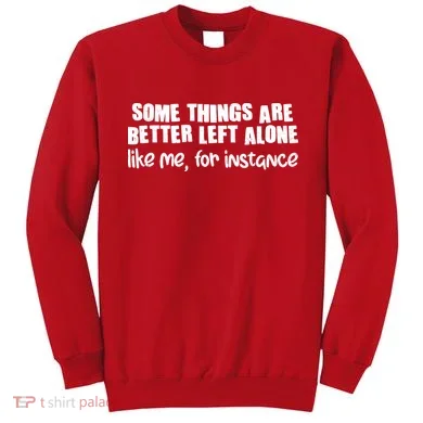 Some Things Are Better Left Alone Like Me For Instance Sweatshirt