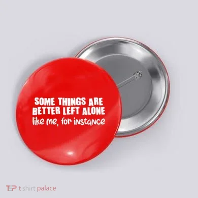 Some Things Are Better Left Alone Like Me For Instance Button