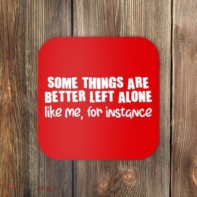Some Things Are Better Left Alone Like Me For Instance Coaster