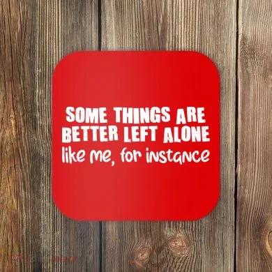 Some Things Are Better Left Alone Like Me For Instance Coaster