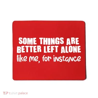 Some Things Are Better Left Alone Like Me For Instance Mousepad