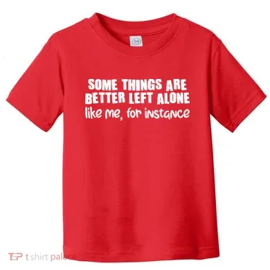 Some Things Are Better Left Alone Like Me For Instance Toddler T-Shirt
