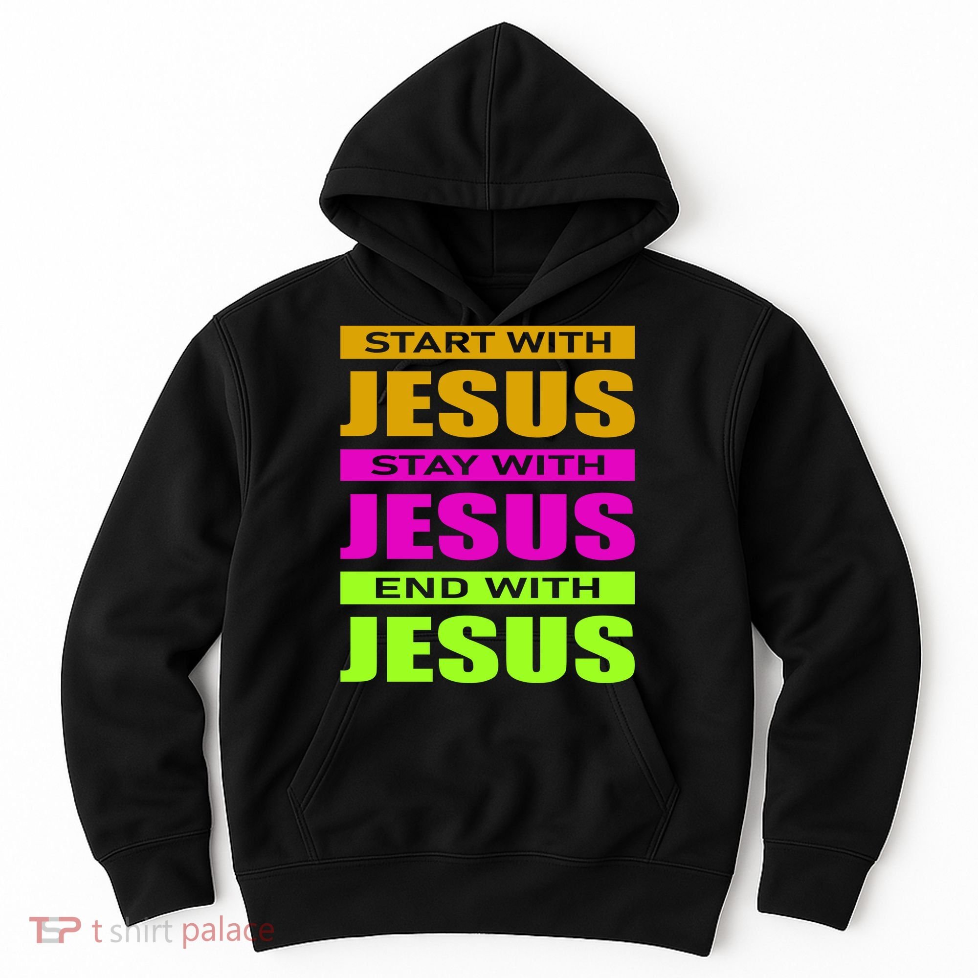 Start Stay End With Jesus Hoodie