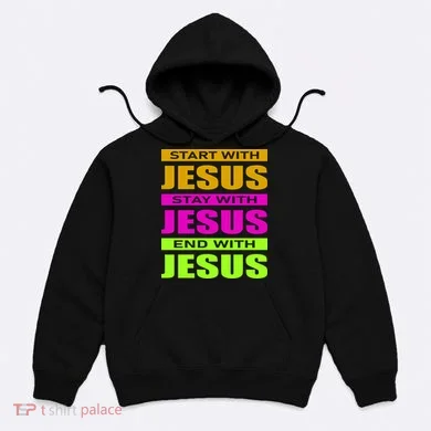 Start Stay End With Jesus Hoodie
