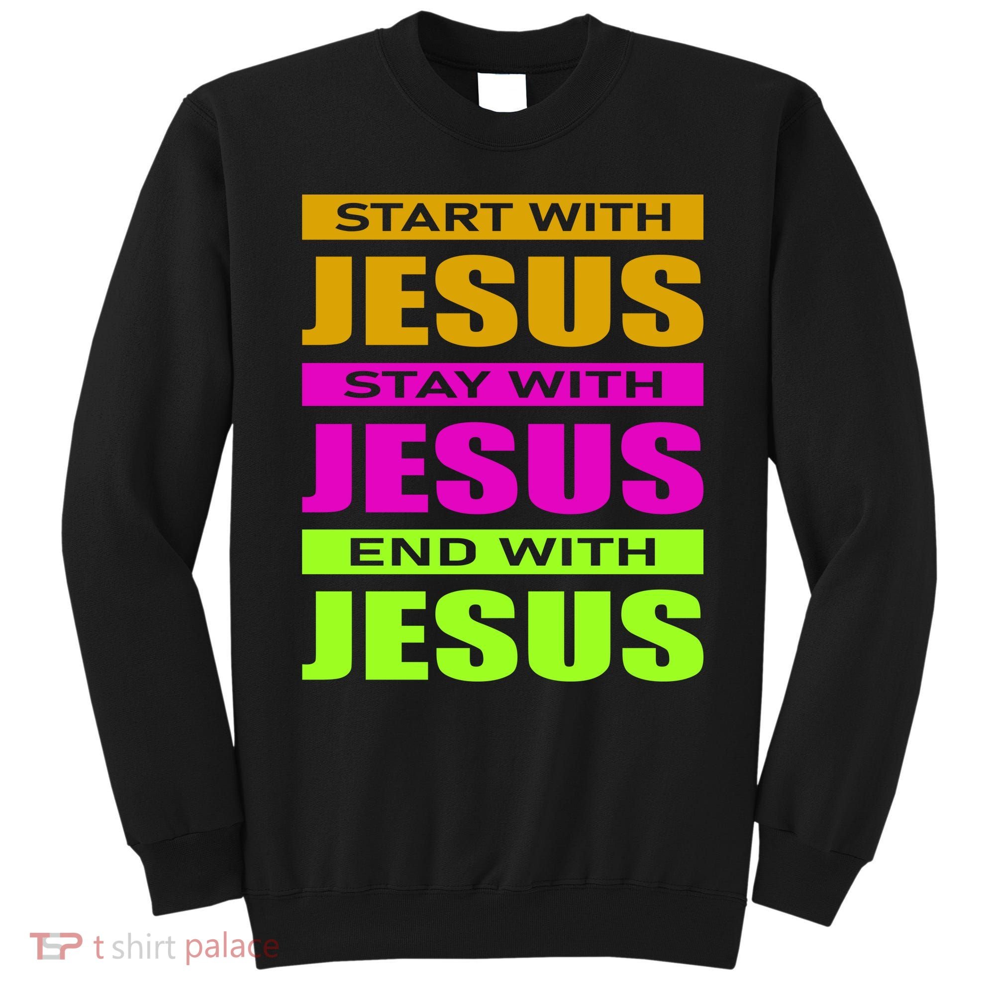 Start Stay End With Jesus Sweatshirt