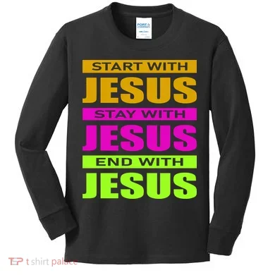 Start Stay End With Jesus Kids Long Sleeve Shirt