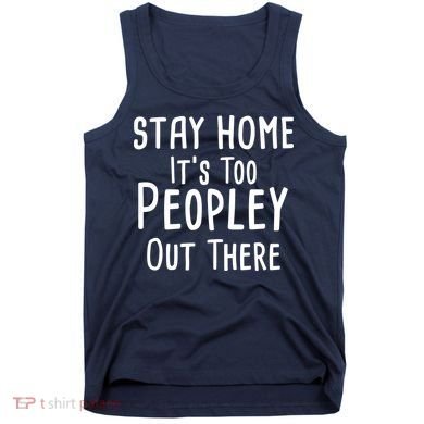 Stay Home It's Too Peopley Out There Tank Top