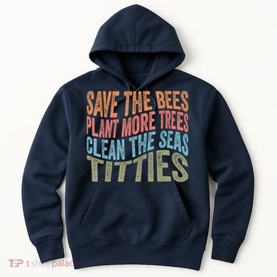 Save The Bees Plant More Trees Clean The Seas Titties Hoodie