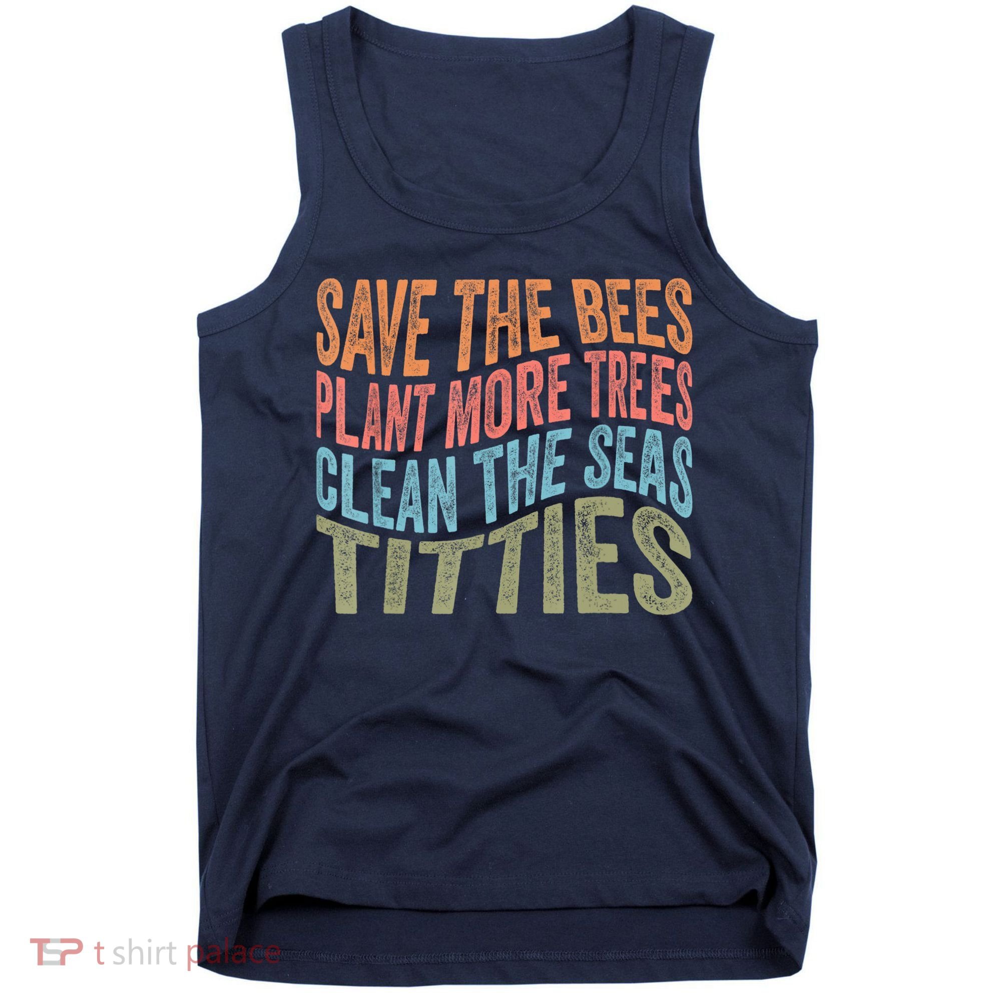 Save The Bees Plant More Trees Clean The Seas Titties Tank Top