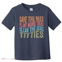 Save The Bees Plant More Trees Clean The Seas Titties Toddler T-Shirt thumb 0