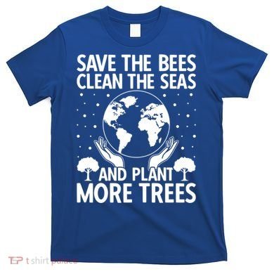 Save The Bees Clean The Seas Plant More Trees Earth Day Gift T-Shirt