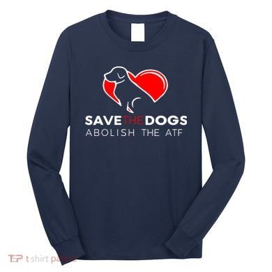 Save The Dogs Abolish The ATF Long Sleeve Shirt