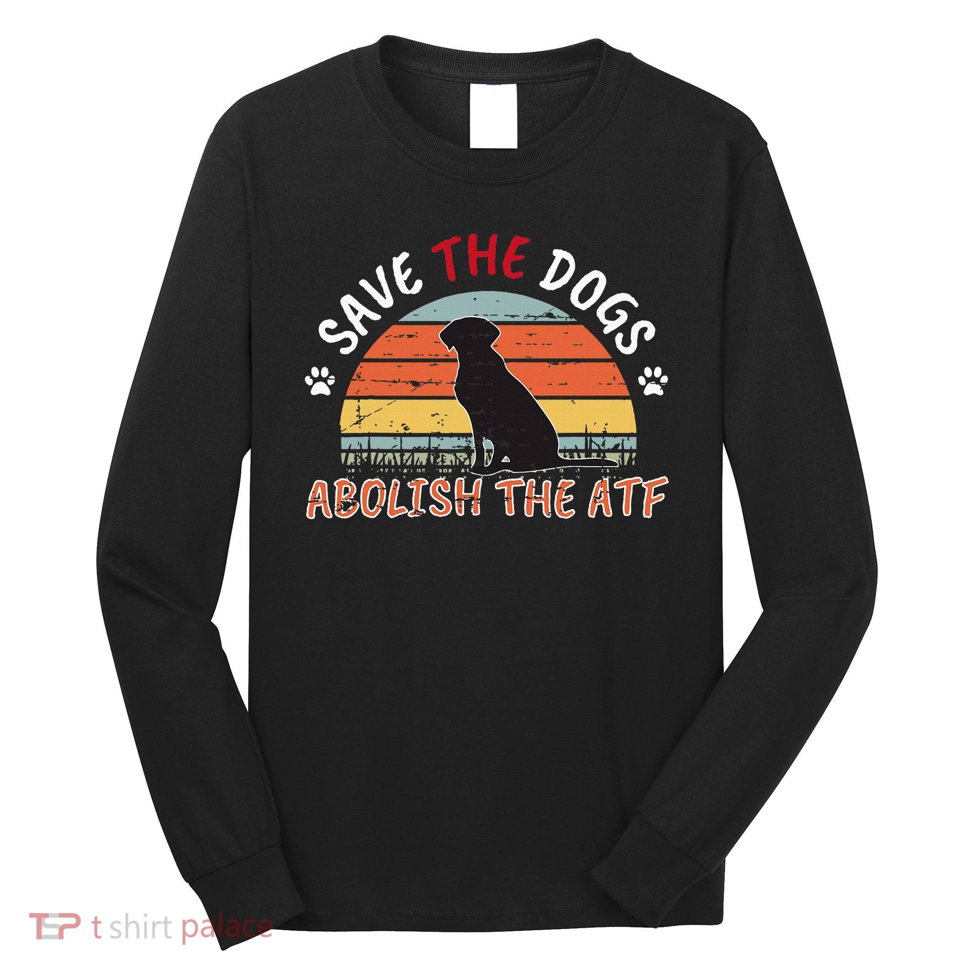 Save The Dogs Abolish The Atf Long Sleeve Shirt
