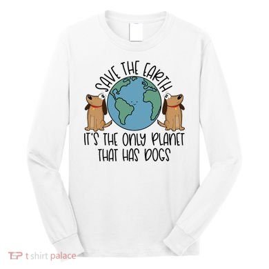 Save The Earth ItS The Only Planet That Has Dogs Long Sleeve Shirt