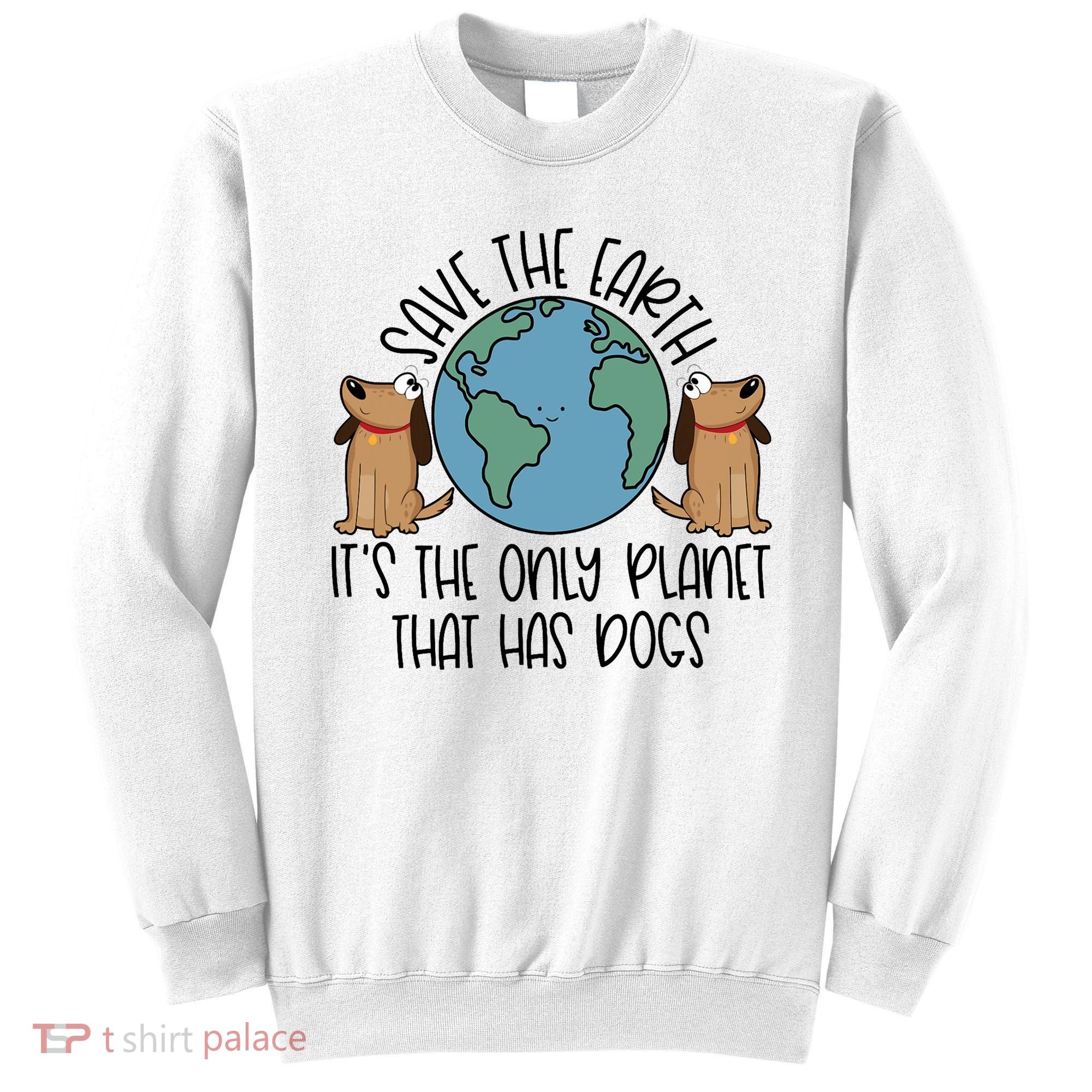 Save The Earth ItS The Only Planet That Has Dogs Sweatshirt