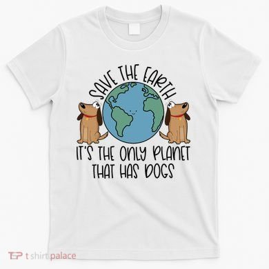 Save The Earth ItS The Only Planet That Has Dogs T-Shirt