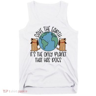 Save The Earth ItS The Only Planet That Has Dogs Tank Top