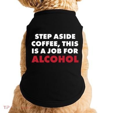 Step Aside Coffee This Is A Job For Alcohol Doggie Tank